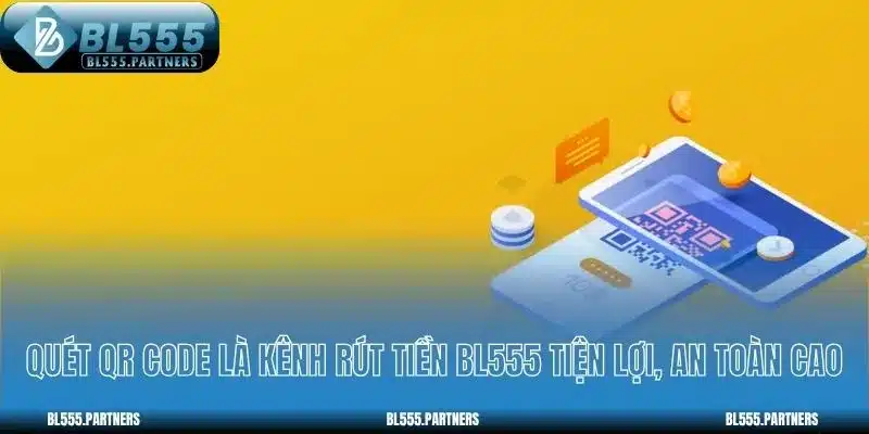 Quét QR code là kênh rút tiền BL555 tiện lợi, an toàn cao